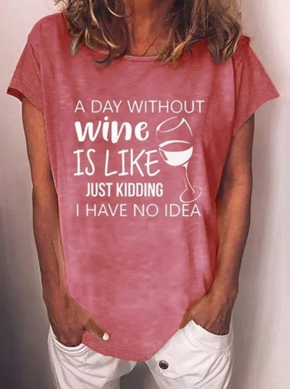Women's A Day Without Wine Is Like Just Kidding I Have No Idea T-Shirt