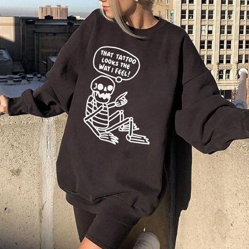 That Tattoo Looks The Way I Feel Skeleton Print Sweatshirt - Krazyskull