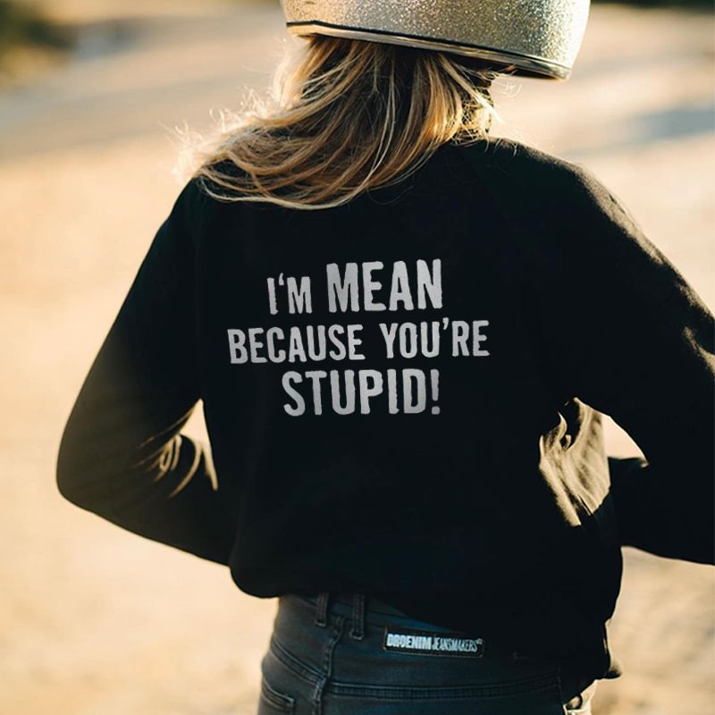 I'm mean because you're stupid Printed Casual Sweatshirt - Krazyskull