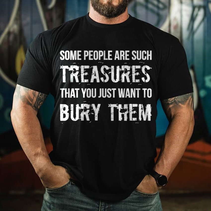 Some People Are Such Treasures That You Just Want To Bury Them T-shirt - Krazyskull