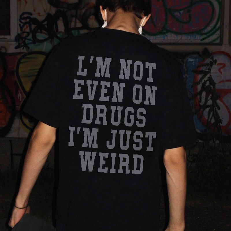 I'm Not Even On Drugs I'm Just Weird Printed T-shirt - Cloeinc