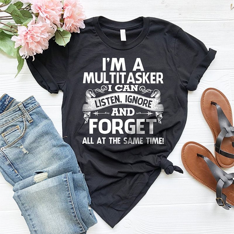 I'm A Multitasker I Can Listen Ignore And Forget Printed T-shirt